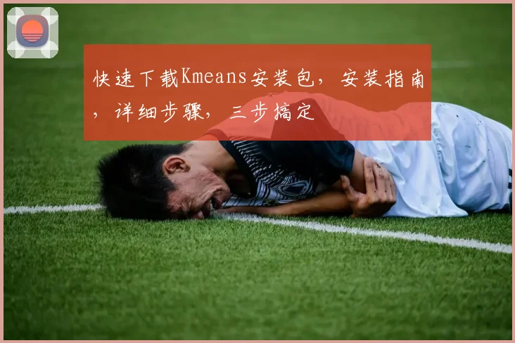 快速下载Kmeans安装包，安装指南，详细步骤，三步搞定