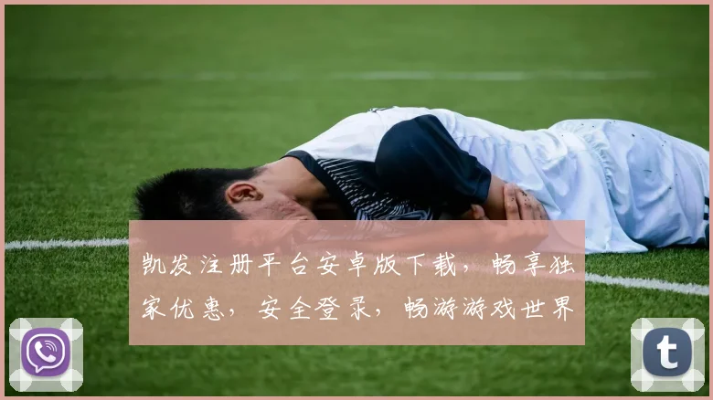 凯发注册平台安卓版下载，畅享独家优惠，安全登录，畅游游戏世界，立即体验