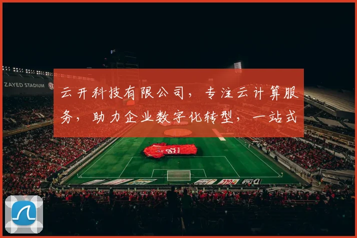云开科技有限公司，专注云计算服务，助力企业数字化转型，一站式解决方案，三重保障，值得信赖
