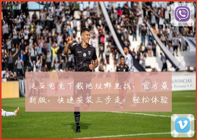 泛亚电竞下载地址哪里找，官方最新版，快速安装三步走，轻松体验