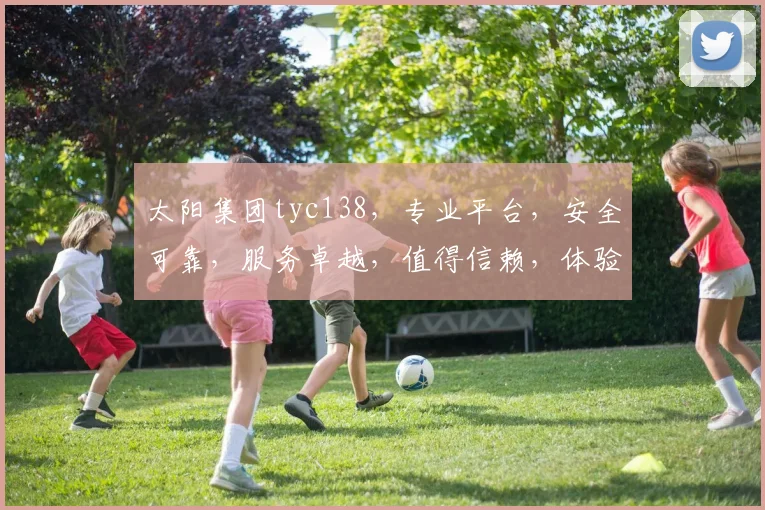 太阳集团tyc138，专业平台，安全可靠，服务卓越，值得信赖，体验非凡。