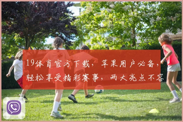 19体育官方下载，苹果用户必备，轻松享受精彩赛事，两大亮点不容错过