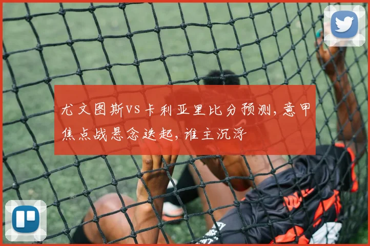 尤文图斯vs卡利亚里比分预测,意甲焦点战悬念迭起,谁主沉浮